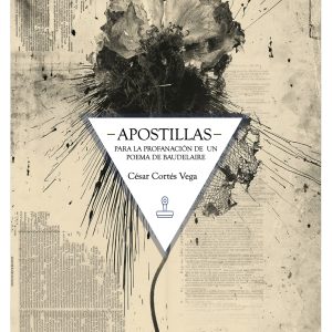 Apostillas, para la profanación de un poema de Baudelaire - César Cortés Vega